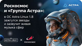 Роскосмос и «Группа Астра»: в ОС Astra Linux 1.8 зажгутся звезды и зазвучит живая музыка сфер