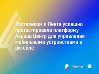 «Ростелеком» и «Лента» успешно протестировали платформу «Аврора Центр»