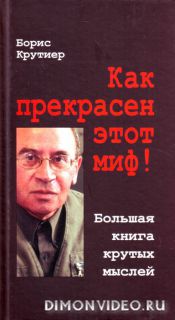 Борис Крутиер - Как прекрасен этот миф! Большая книга крутых мыслей